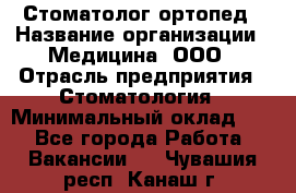 Стоматолог-ортопед › Название организации ­ Медицина, ООО › Отрасль предприятия ­ Стоматология › Минимальный оклад ­ 1 - Все города Работа » Вакансии   . Чувашия респ.,Канаш г.